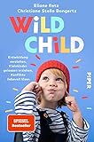 Wild Child: Entwicklung verstehen, Kleinkinder gelassen erziehen, Konflikte liebevoll lösen | Der Erziehungsratgeber zu Attachment Parenting